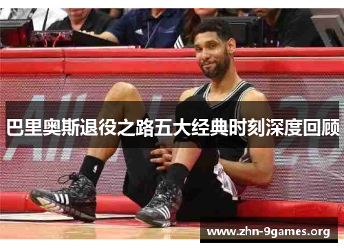 巴里奥斯退役之路五大经典时刻深度回顾