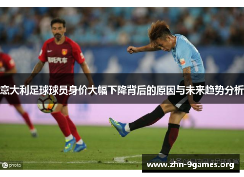 意大利足球球员身价大幅下降背后的原因与未来趋势分析