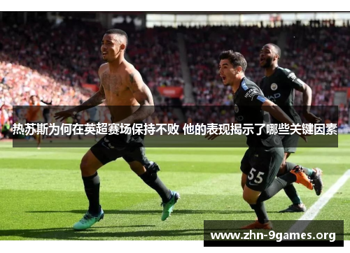 热苏斯为何在英超赛场保持不败 他的表现揭示了哪些关键因素