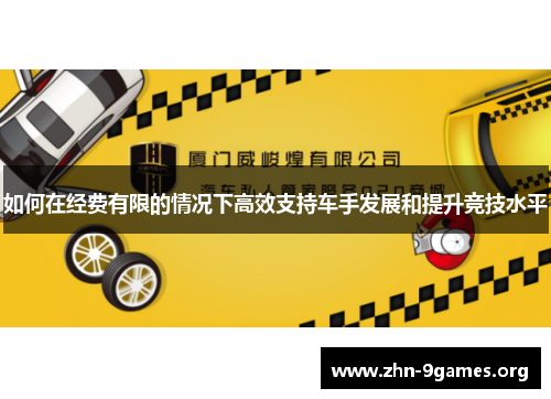如何在经费有限的情况下高效支持车手发展和提升竞技水平