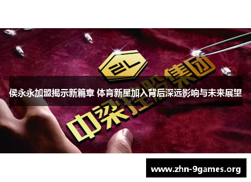 侯永永加盟揭示新篇章 体育新星加入背后深远影响与未来展望