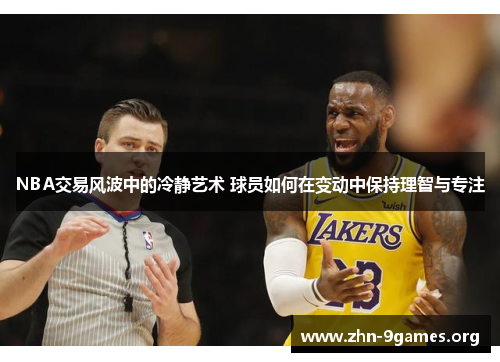 NBA交易风波中的冷静艺术 球员如何在变动中保持理智与专注