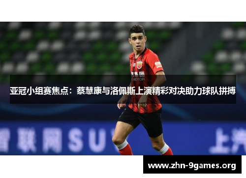 亚冠小组赛焦点：蔡慧康与洛佩斯上演精彩对决助力球队拼搏