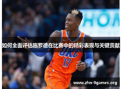 如何全面评估施罗德在比赛中的精彩表现与关键贡献