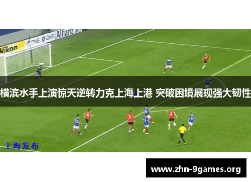 横滨水手上演惊天逆转力克上海上港 突破困境展现强大韧性 横滨水手上演惊天逆转力克上海上港 突破困境展现强大韧性
