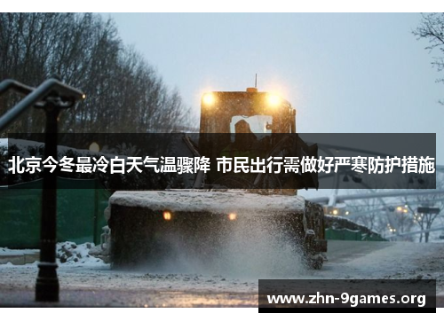 北京今冬最冷白天气温骤降 市民出行需做好严寒防护措施 北京今冬最冷白天气温骤降 市民出行需做好严寒防护措施