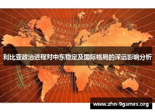 利比亚政治进程对中东稳定及国际格局的深远影响分析