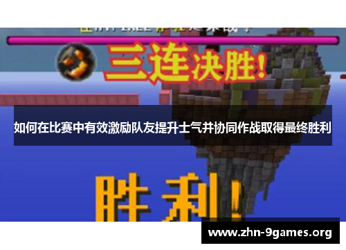 如何在比赛中有效激励队友提升士气并协同作战取得最终胜利