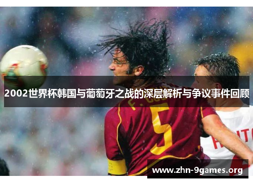 2002世界杯韩国与葡萄牙之战的深层解析与争议事件回顾