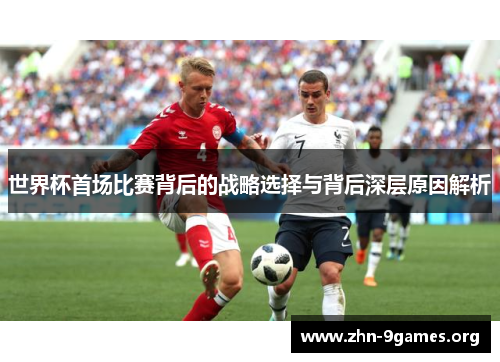 世界杯首场比赛背后的战略选择与背后深层原因解析