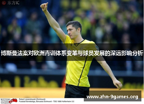 博斯曼法案对欧洲青训体系变革与球员发展的深远影响分析 博斯曼法案对欧洲青训体系变革与球员发展的深远影响分析