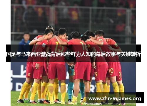 国足与马来西亚激战背后那些鲜为人知的幕后故事与关键转折
