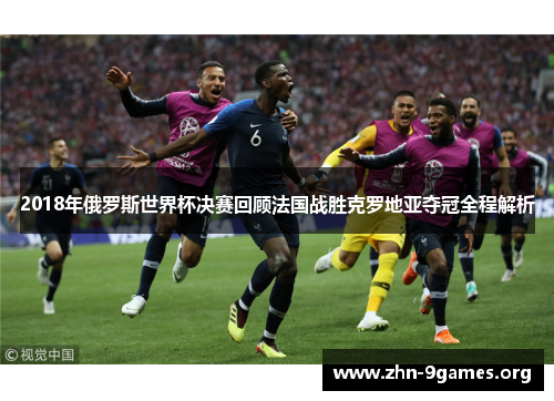 2018年俄罗斯世界杯决赛回顾法国战胜克罗地亚夺冠全程解析