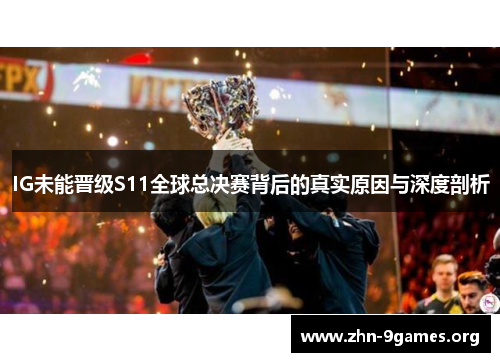 IG未能晋级S11全球总决赛背后的真实原因与深度剖析
