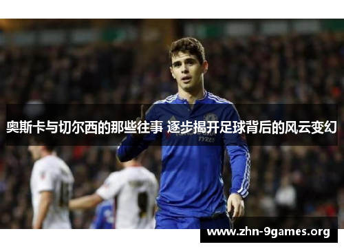 奥斯卡与切尔西的那些往事 逐步揭开足球背后的风云变幻