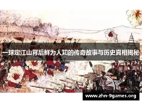 一球定江山背后鲜为人知的传奇故事与历史真相揭秘