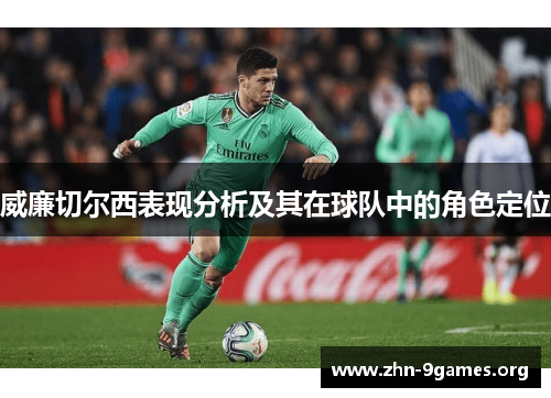 威廉切尔西表现分析及其在球队中的角色定位 威廉切尔西表现分析及其在球队中的角色定位