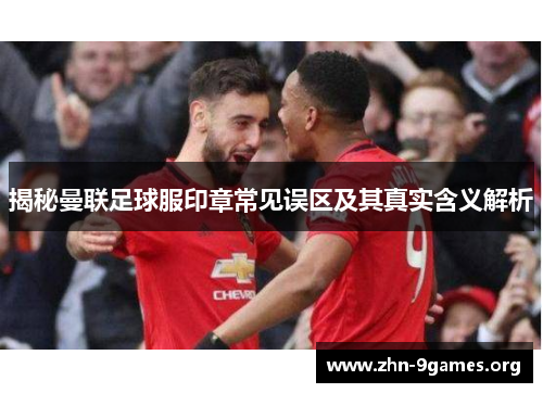 揭秘曼联足球服印章常见误区及其真实含义解析