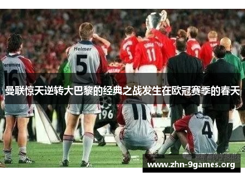 曼联惊天逆转大巴黎的经典之战发生在欧冠赛季的春天