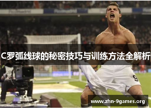 C罗弧线球的秘密技巧与训练方法全解析