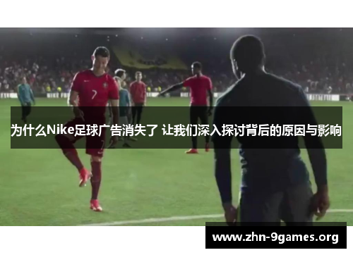 为什么Nike足球广告消失了 让我们深入探讨背后的原因与影响