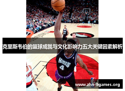 克里斯韦伯的篮球成就与文化影响力五大关键因素解析