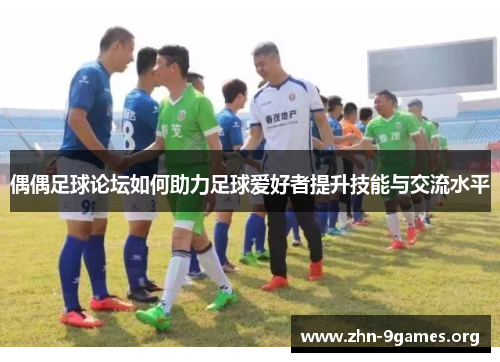 偶偶足球论坛如何助力足球爱好者提升技能与交流水平