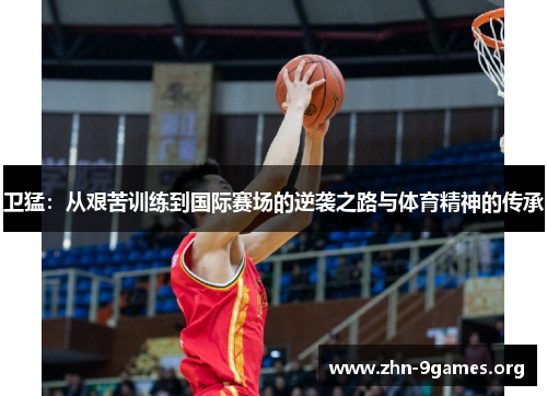 卫猛：从艰苦训练到国际赛场的逆袭之路与体育精神的传承