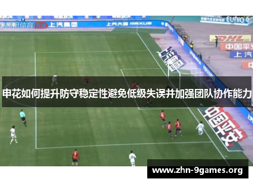 申花如何提升防守稳定性避免低级失误并加强团队协作能力