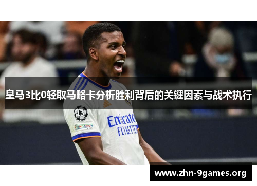 皇马3比0轻取马略卡分析胜利背后的关键因素与战术执行