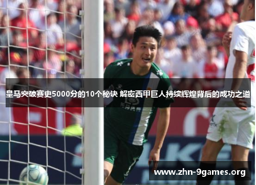 皇马突破赛史5000分的10个秘诀 解密西甲巨人持续辉煌背后的成功之道