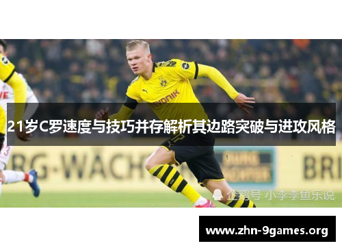 21岁C罗速度与技巧并存解析其边路突破与进攻风格 21岁C罗速度与技巧并存解析其边路突破与进攻风格