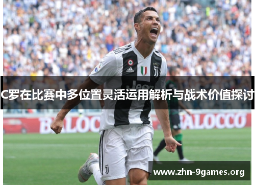C罗在比赛中多位置灵活运用解析与战术价值探讨