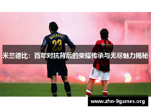 米兰德比：百年对抗背后的荣耀传承与无尽魅力揭秘