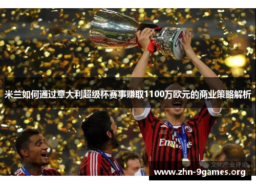 米兰如何通过意大利超级杯赛事赚取1100万欧元的商业策略解析