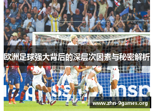 欧洲足球强大背后的深层次因素与秘密解析