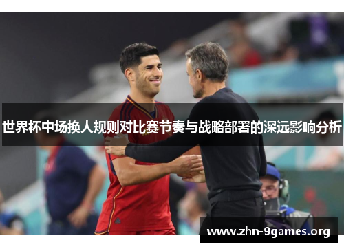 世界杯中场换人规则对比赛节奏与战略部署的深远影响分析