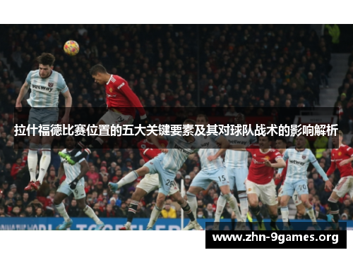 拉什福德比赛位置的五大关键要素及其对球队战术的影响解析