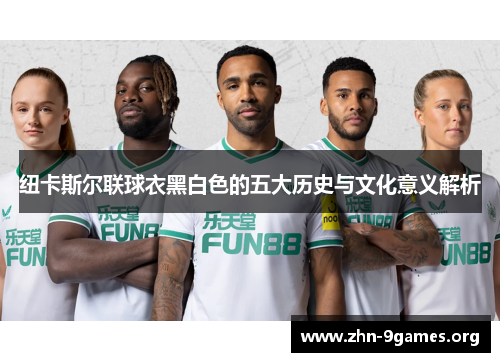 纽卡斯尔联球衣黑白色的五大历史与文化意义解析