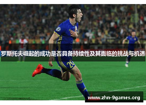 罗斯托夫崛起的成功是否具备持续性及其面临的挑战与机遇