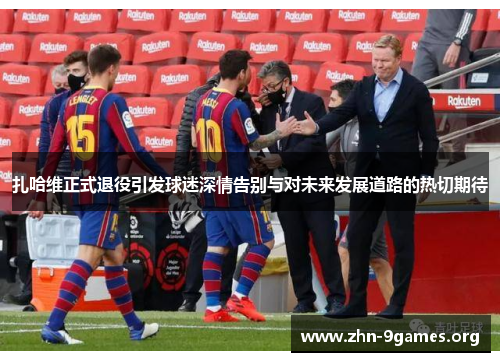 扎哈维正式退役引发球迷深情告别与对未来发展道路的热切期待