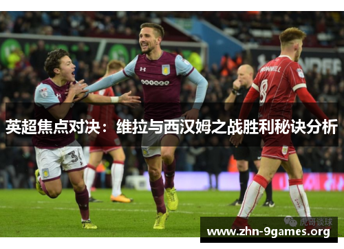 英超焦点对决：维拉与西汉姆之战胜利秘诀分析