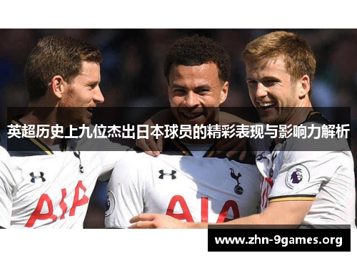 英超历史上九位杰出日本球员的精彩表现与影响力解析