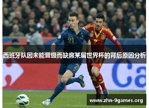 西班牙队因未能晋级而缺席某届世界杯的背后原因分析