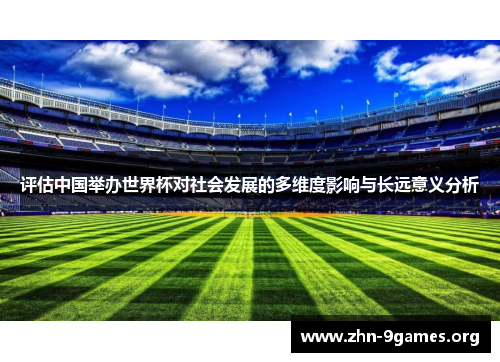 评估中国举办世界杯对社会发展的多维度影响与长远意义分析 评估中国举办世界杯对社会发展的多维度影响与长远意义分析