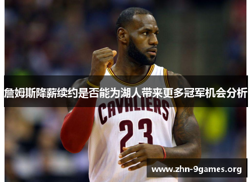 詹姆斯降薪续约是否能为湖人带来更多冠军机会分析
