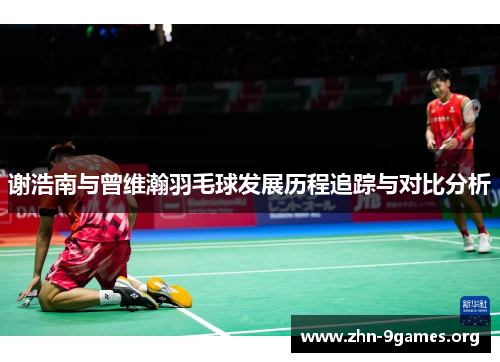 谢浩南与曾维瀚羽毛球发展历程追踪与对比分析 谢浩南与曾维瀚羽毛球发展历程追踪与对比分析