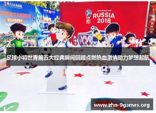 足球小将世青篇五大经典瞬间回顾点燃热血激情助力梦想起航