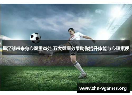 踢足球带来身心双重益处 五大健康效果助你提升体能与心理素质