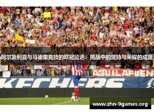 阿尔及利亚与马德里竞技的欧冠征途：挑战中的坚持与荣耀的成就